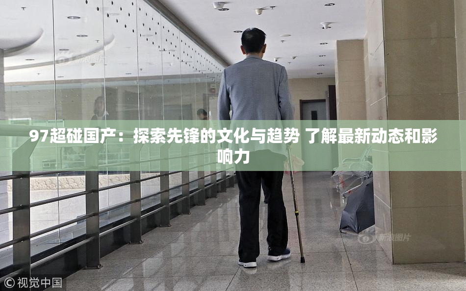 97超碰国产：探索先锋的文化与趋势 了解最新动态和影响力