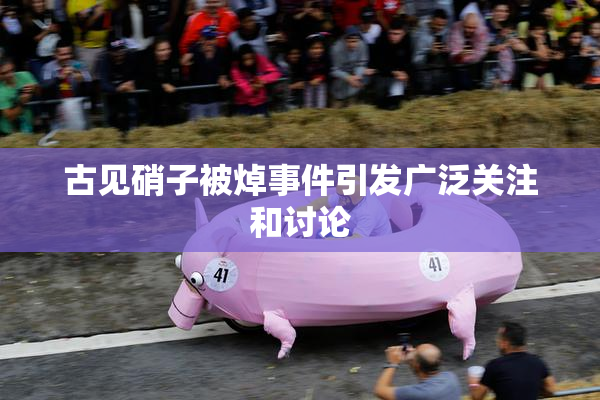 古见硝子被焯事件引发广泛关注和讨论