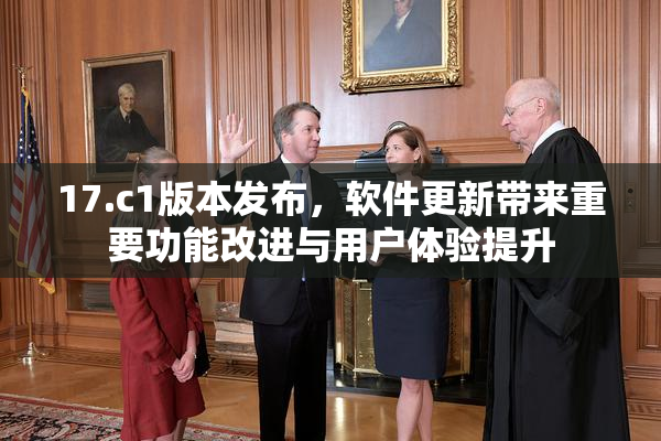 17.c1版本发布，软件更新带来重要功能改进与用户体验提升