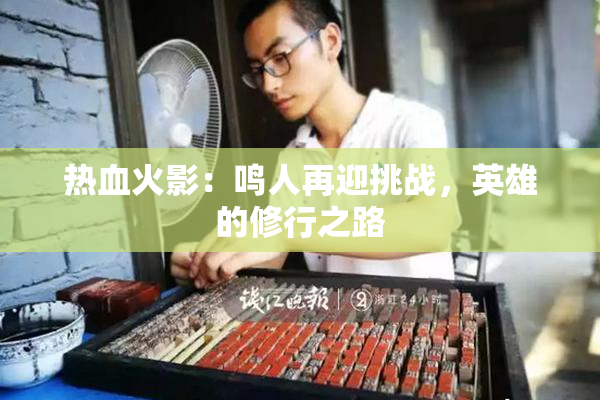 热血火影：鸣人再迎挑战，英雄的修行之路