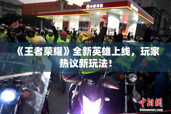 《王者荣耀》全新英雄上线，玩家热议新玩法！
