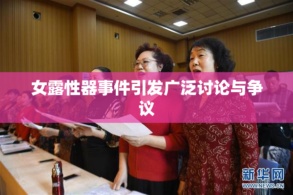女露性器事件引发广泛讨论与争议