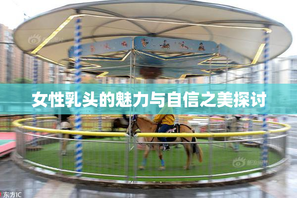 女性乳头的魅力与自信之美探讨