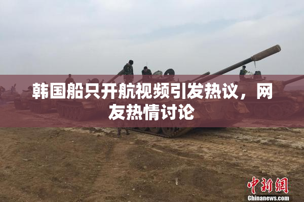 韩国船只开航视频引发热议，网友热情讨论
