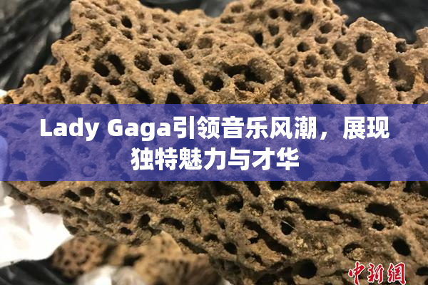 Lady Gaga引领音乐风潮，展现独特魅力与才华