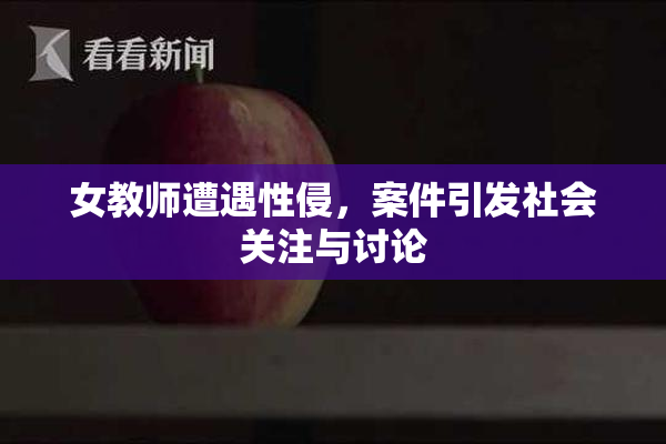 女教师遭遇性侵，案件引发社会关注与讨论