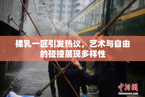 裸乳一区引发热议，艺术与自由的碰撞展现多样性