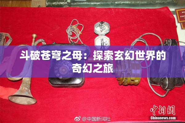 斗破苍穹之母：探索玄幻世界的奇幻之旅