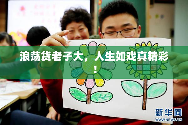 浪荡货老子大，人生如戏真精彩！