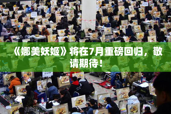 《娜美妖姬》将在7月重磅回归，敬请期待！