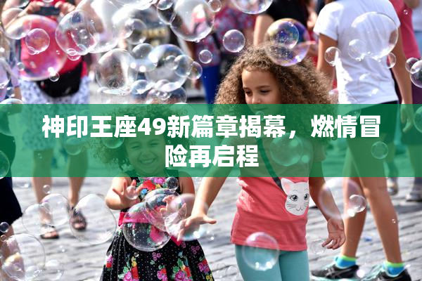 神印王座49新篇章揭幕，燃情冒险再启程
