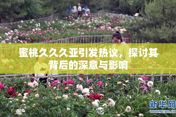蜜桃久久久亚引发热议，探讨其背后的深意与影响