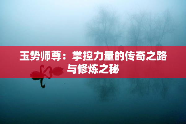 玉势师尊：掌控力量的传奇之路与修炼之秘