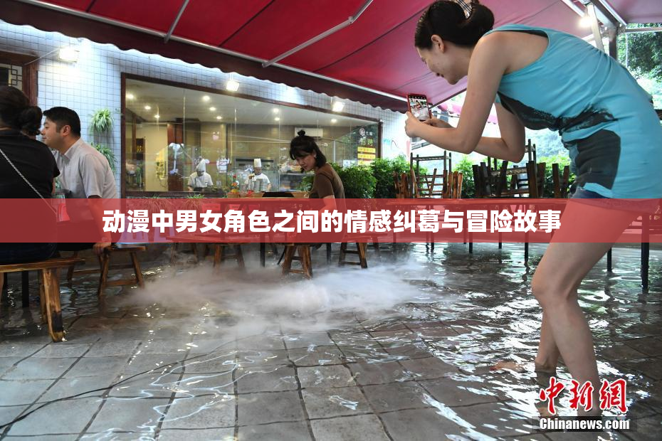 动漫中男女角色之间的情感纠葛与冒险故事