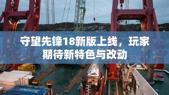 守望先锋18新版上线，玩家期待新特色与改动