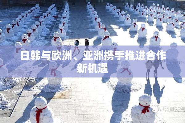 日韩与欧洲、亚洲携手推进合作新机遇