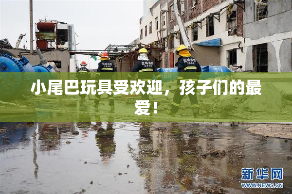 小尾巴玩具受欢迎，孩子们的最爱！