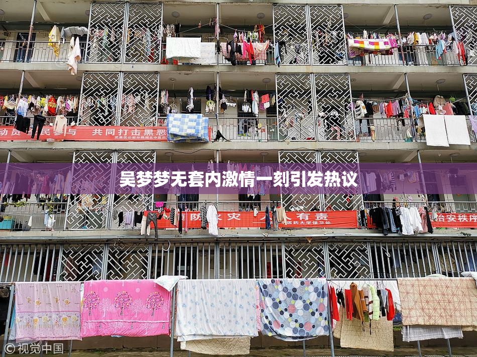 吴梦梦无套内激情一刻引发热议