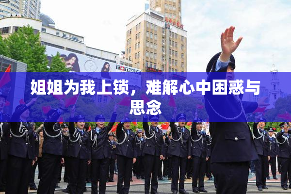 姐姐为我上锁，难解心中困惑与思念