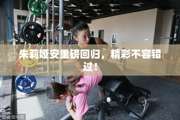 朱莉娅安重磅回归，精彩不容错过！