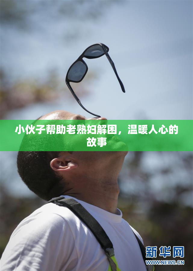 小伙子帮助老熟妇解困，温暖人心的故事