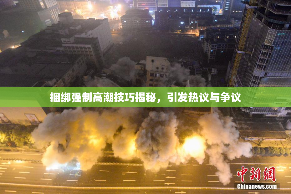 捆绑强制高潮技巧揭秘，引发热议与争议