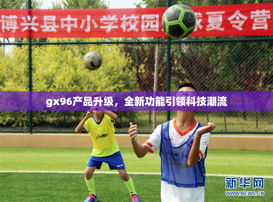 gx96产品升级，全新功能引领科技潮流