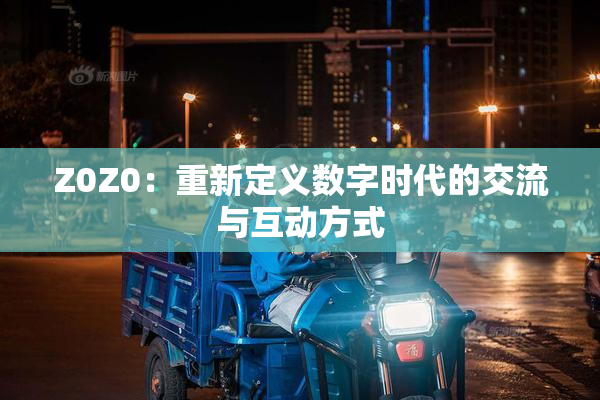 Z0Z0：重新定义数字时代的交流与互动方式