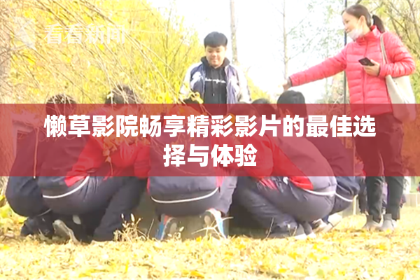 懒草影院畅享精彩影片的最佳选择与体验