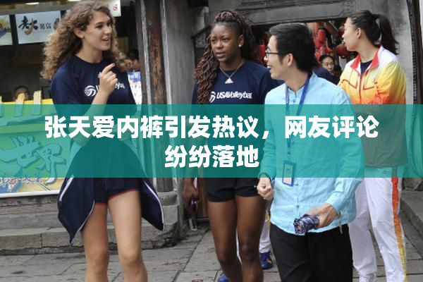 张天爱内裤引发热议，网友评论纷纷落地