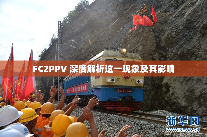 FC2PPV 深度解析这一现象及其影响