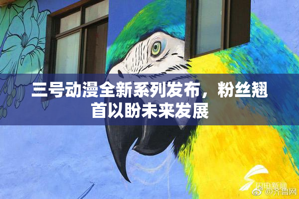 三号动漫全新系列发布，粉丝翘首以盼未来发展