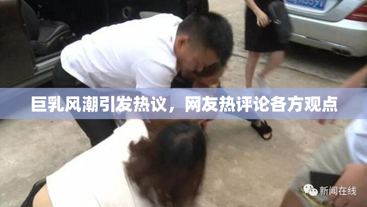 巨乳风潮引发热议，网友热评论各方观点