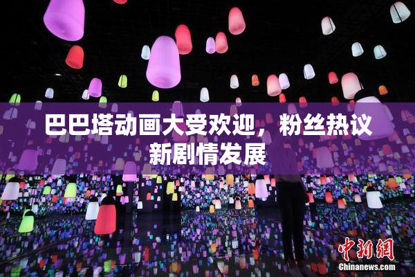 巴巴塔动画大受欢迎，粉丝热议新剧情发展
