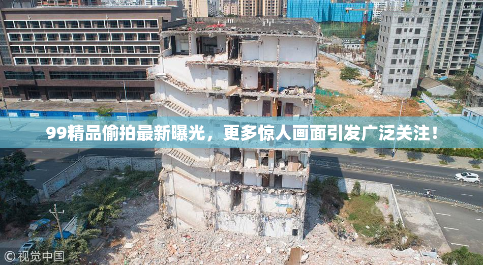99精品偷拍最新曝光，更多惊人画面引发广泛关注！