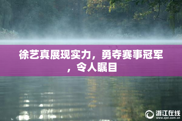 徐艺真展现实力，勇夺赛事冠军，令人瞩目