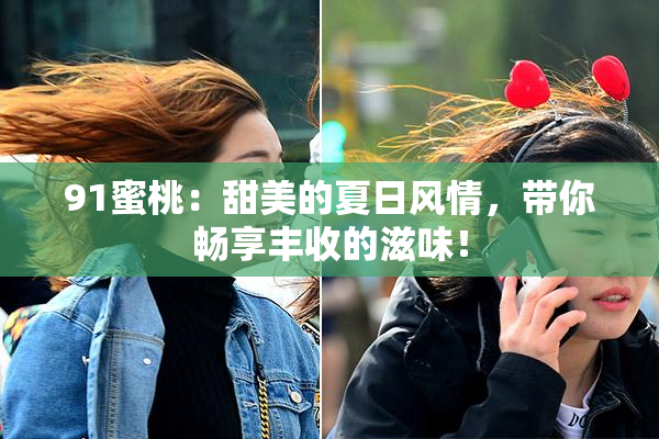 91蜜桃：甜美的夏日风情，带你畅享丰收的滋味！