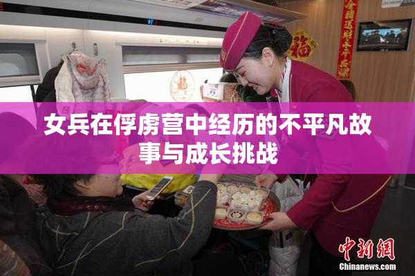 女兵在俘虏营中经历的不平凡故事与成长挑战