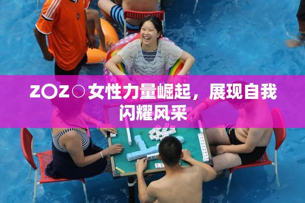 Z〇Z○女性力量崛起，展现自我闪耀风采