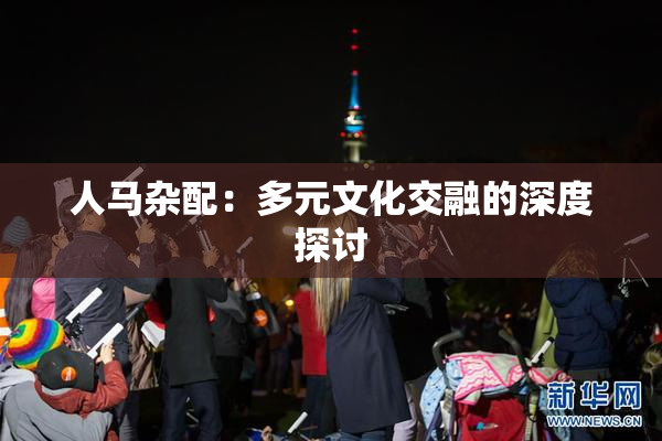 人马杂配：多元文化交融的深度探讨