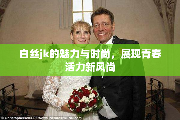 白丝jk的魅力与时尚，展现青春活力新风尚
