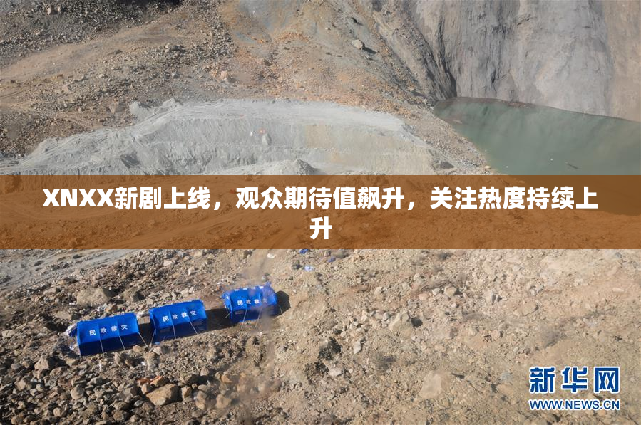 XNXX新剧上线，观众期待值飙升，关注热度持续上升