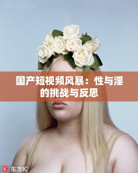 国产短视频风暴：性与淫的挑战与反思