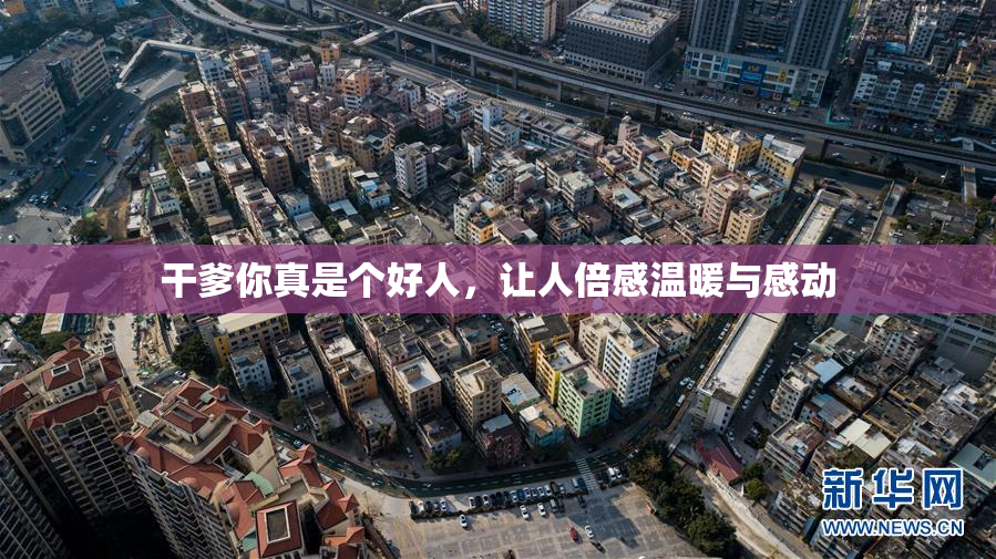 干爹你真是个好人，让人倍感温暖与感动