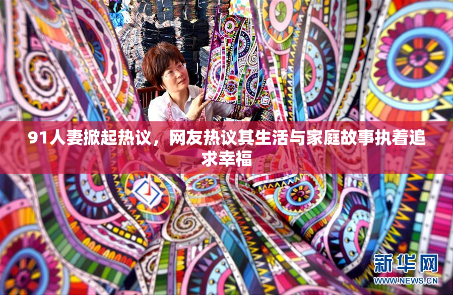 91人妻掀起热议，网友热议其生活与家庭故事执着追求幸福