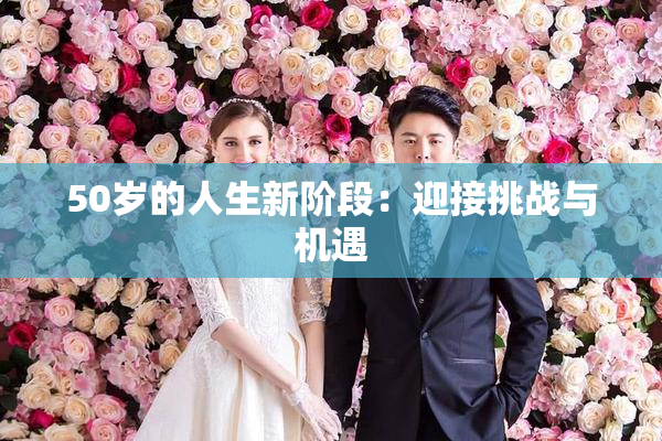 50岁的人生新阶段：迎接挑战与机遇
