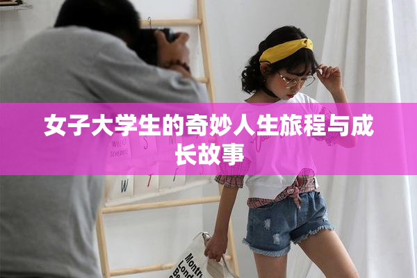 女子大学生的奇妙人生旅程与成长故事