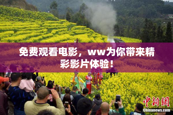免费观看电影，ww为你带来精彩影片体验！
