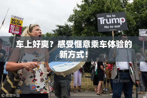 车上好爽？感受惬意乘车体验的新方式！