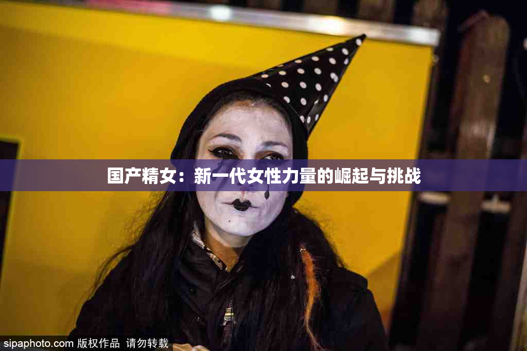 国产精女：新一代女性力量的崛起与挑战